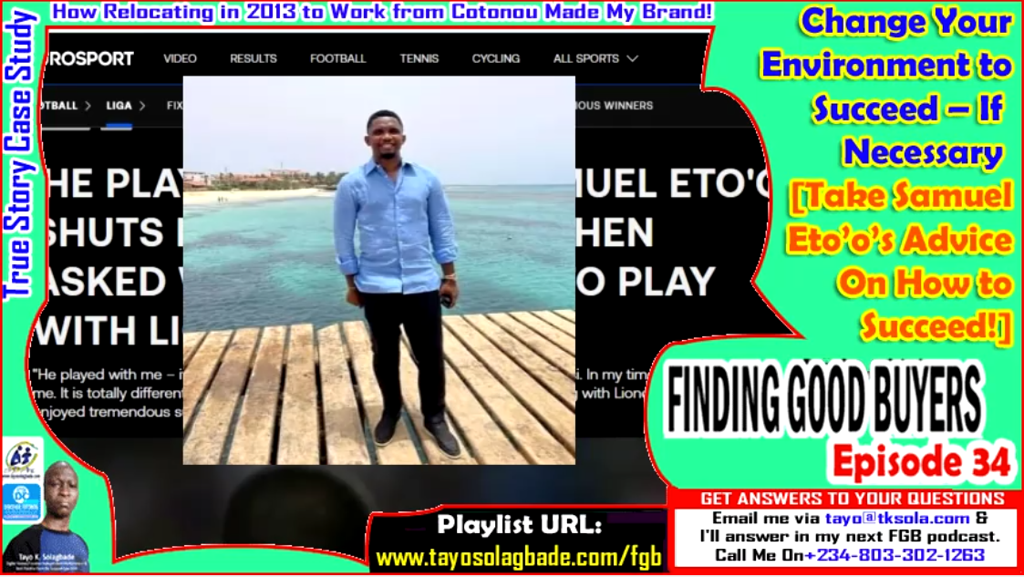 Change Your Environment to Succeed – If Necessary [Take Samuel Eto’o’s Advice On How to Succeed!] | Case Study TRUE STORY: How Relocating in 2013 to Work from Cotonou Made My Brand!